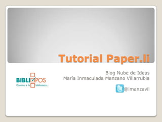 Tutorial Paper.li
                 Blog Nube de Ideas
María Inmaculada Manzano Villarrubia

                         @imanzavil
 