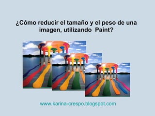 ¿Cómo reducir el tamaño y el peso de una imagen, utilizando  Paint? www.karina-crespo.blogspot.com   