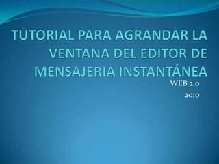 TUTORIAL PARA AGRANDAR LA VENTANA DEL EDITOR DE MENSAJERIA INSTANTÁNEA WEB 2.0 2010 