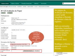 Na página de Avaliação do Resumo, o autor pode visualizar a Decisão do Diretor e data de registro . Após as correções sugeridas, transfira a nova versão para o sistema (arquivo formato Word 97/2003 – extensão .doc). Notifique o Diretor e aguarde a nova decisão. Visualize as correções sugeridas pelo Diretor de Modalidade