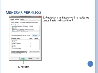 GENERAR PERMISOS
1.-Aceptar
2.-Regresar a la diapositiva 2 y repite los
pasos hasta la diapositiva 7.
 