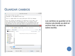 GUARDAR CAMBIOS
Los cambios se guardan en la
misma ruta donde se abrió el
archivo host, es decir se
sobre escribe.
 