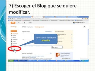 7) Escoger el Blog que se quiere
modificar.



            Seleccionar la opción
                  Plantilla
 