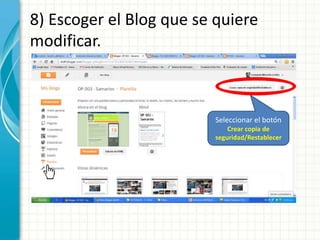 8) Escoger el Blog que se quiere
modificar.



                          Seleccionar el botón
                             Crear copia de
                         seguridad/Restablecer
 