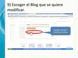 9) Escoger el Blog que se quiere
modificar.



                          Escoger el botón:
                          Seleccionar archivo
 