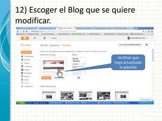 12) Escoger el Blog que se quiere
modificar.


                             Verificar que
                           haya actualizado
                              la plantilla
 