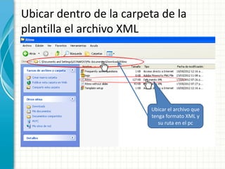 Ubicar dentro de la carpeta de la
plantilla el archivo XML




                         Ubicar el archivo que
                         tenga formato XML y
                            su ruta en el pc
 
