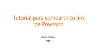 Tutorial para compartir tu link
de Powtoon
Karina Crespo
2018
 