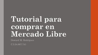 Tutorial para
comprar en
Mercado Libre
Osward M. Rodríguez
C.I:24.667.741
 