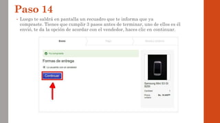 Paso 14
• Luego te saldrá en pantalla un recuadro que te informa que ya
compraste. Tienes que cumplir 3 pasos antes de terminar, uno de ellos es él
envió, te da la opción de acordar con el vendedor, haces clic en continuar.
 