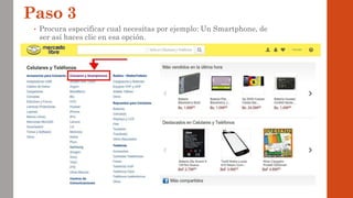 Paso 3
• Procura especificar cual necesitas por ejemplo: Un Smartphone, de
ser así haces clic en esa opción.
 