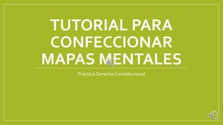 TUTORIAL PARA
CONFECCIONAR
MAPAS MENTALES
Práctica Derecho Constitucional
 