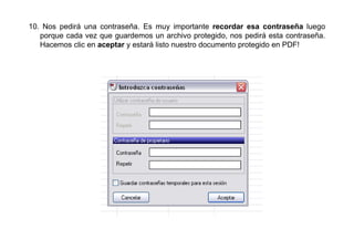 10. Nos pedirá una contraseña. Es muy importante recordar esa contraseña luego
   porque cada vez que guardemos un archivo protegido, nos pedirá esta contraseña.
   Hacemos clic en aceptar y estará listo nuestro documento protegido en PDF!
 