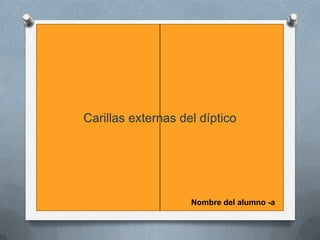 Carillas externas del díptico




                    Nombre del alumno -a
 