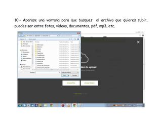10.- Aparase una ventana para que busques el archivo que quieres subir,
puedes ser entre fotos, videos, documentos, pdf, mp3, etc.
 