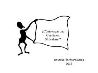 ¿Cómo crear una
Cuenta en
Slideshare ?
Rosario Flores Palacios
2016
 