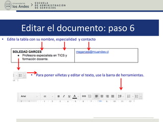 Editar el documento: paso 6
• Edite la tabla con su nombre, especialidad y contacto
• Para poner viñetas y editar el texto, use la barra de herramientas.
 