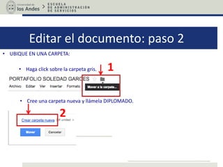 Editar el documento: paso 2
• UBIQUE EN UNA CARPETA:
• Haga click sobre la carpeta gris. 1
• Cree una carpeta nueva y llámela DIPLOMADO.
2
 