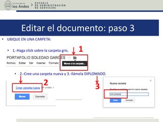 Editar el documento: paso 3
• UBIQUE EN UNA CARPETA:
• 1.-Haga click sobre la carpeta gris. 1
• 2.-Cree una carpeta nueva y 3.-llámela DIPLOMADO.
2 3
 