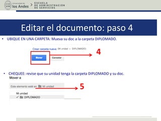 Editar el documento: paso 4
• UBIQUE EN UNA CARPETA: Mueva su doc a la carpeta DIPLOMADO.
4
5
• CHEQUEE: revise que su unidad tenga la carpeta DIPLOMADO y su doc.
 