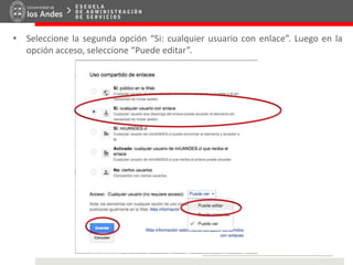 • Seleccione la segunda opción “Si: cualquier usuario con enlace”. Luego en la
opción acceso, seleccione “Puede editar”.
 