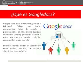 ¿Qué es Googledocs?
Google Docs es la alternativa gratuita a
Microsoft Office para hacer
documentos, hojas de cálculo y
pr...