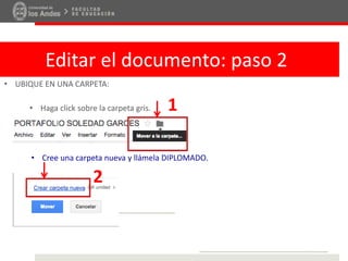 Editar el documento: paso 2
• UBIQUE EN UNA CARPETA:
• Haga click sobre la carpeta gris. 1
• Cree una carpeta nueva y llámela DIPLOMADO.
2
 