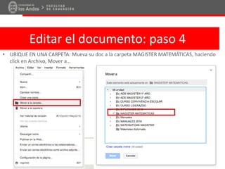 Editar el documento: paso 4
• UBIQUE EN UNA CARPETA: Mueva su doc a la carpeta MAGISTER MATEMÁTICAS, haciendo
click en Archivo, Mover a…
 