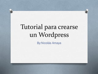 Tutorial para crearse
un Wordpress
By:Nicolás Amaya
 