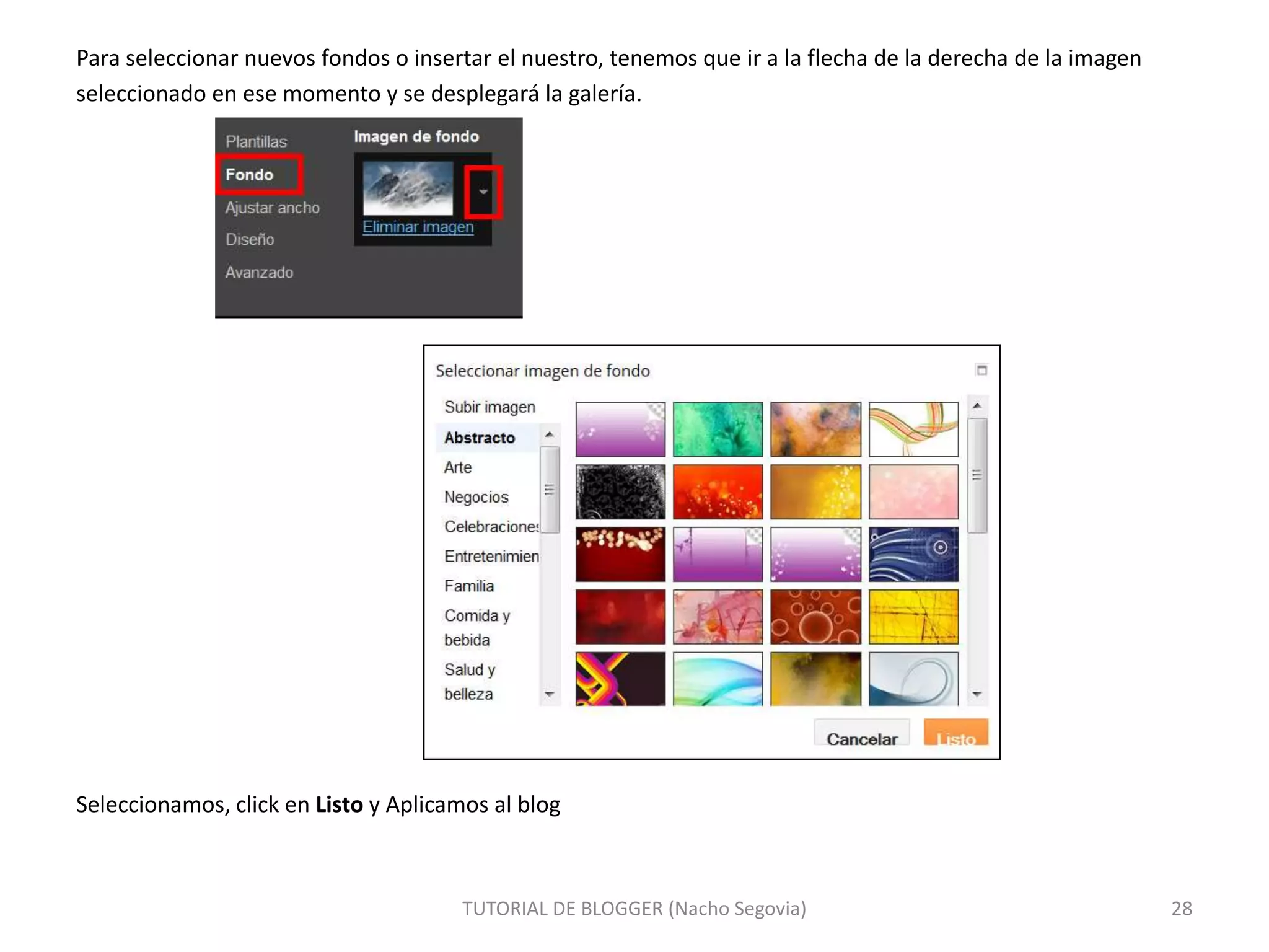Para seleccionar nuevos fondos o insertar el nuestro, tenemos que ir a la flecha de la derecha de la imagen
seleccionado en ese momento y se desplegará la galería.

Seleccionamos, click en Listo y Aplicamos al blog

TUTORIAL DE BLOGGER (Nacho Segovia)

28

 