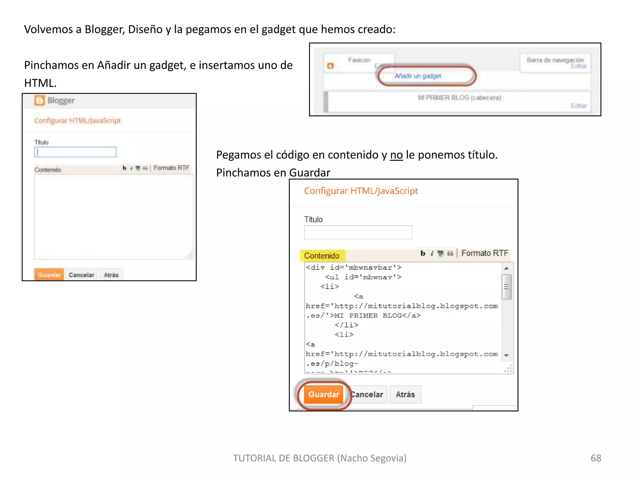 Volvemos a Blogger, Diseño y la pegamos en el gadget que hemos creado:
Pinchamos en Añadir un gadget, e insertamos uno de
HTML.

Pegamos el código en contenido y no le ponemos título.
Pinchamos en Guardar

TUTORIAL DE BLOGGER (Nacho Segovia)

68

 