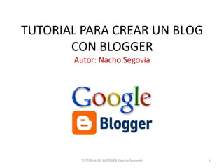 TUTORIAL PARA CREAR UN BLOG
CON BLOGGER
Autor: Nacho Segovia

TUTORIAL DE BLOGGER (Nacho Segovia)

1

 