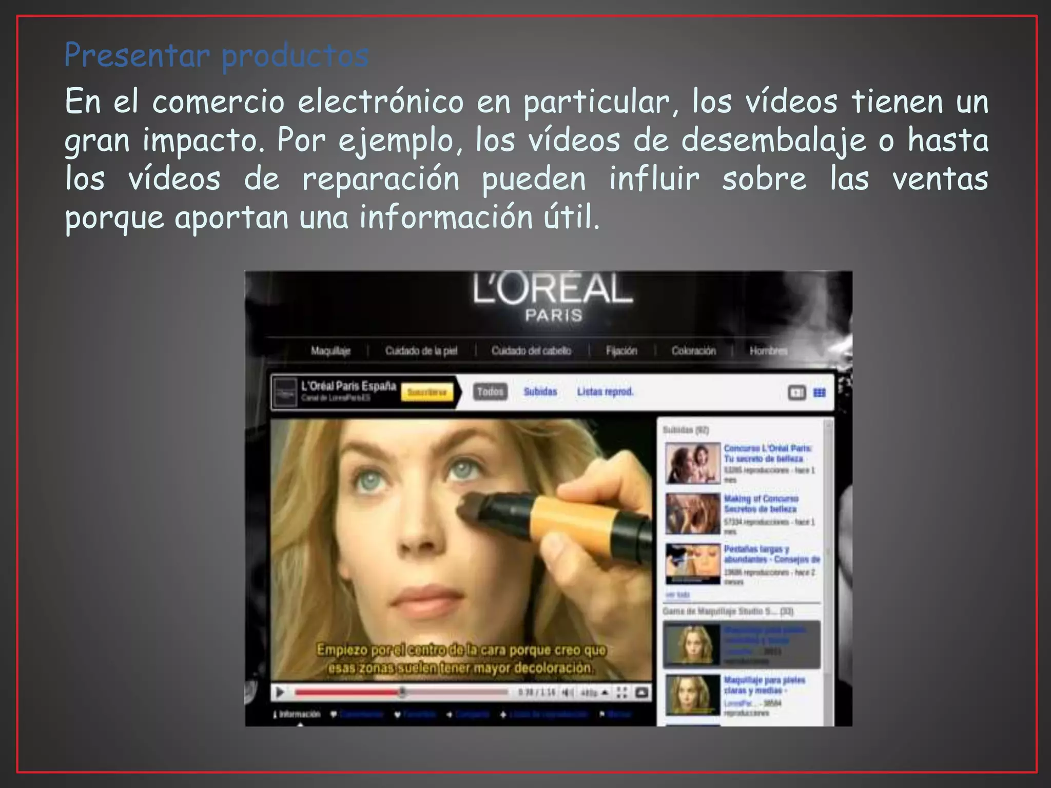 Presentar productos
En el comercio electrónico en particular, los vídeos tienen un
gran impacto. Por ejemplo, los vídeos de desembalaje o hasta
los vídeos de reparación pueden influir sobre las ventas
porque aportan una información útil.
 