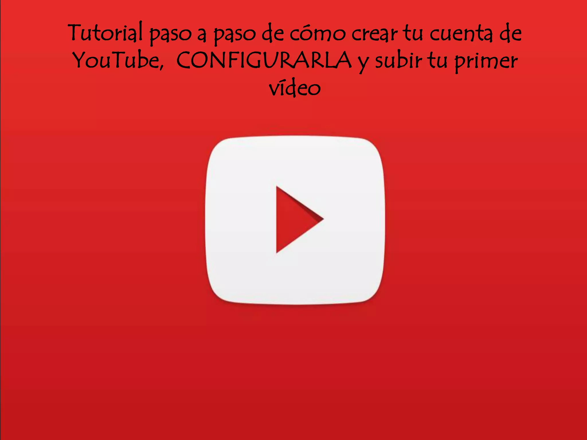 Tutorial paso a paso de cómo crear tu cuenta de
YouTube, CONFIGURARLA y subir tu primer
vídeo
 