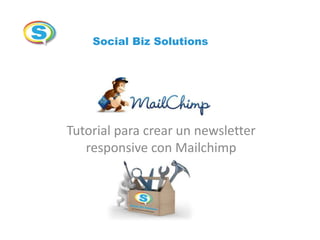Social Biz Solutions

Tutorial para crear un newsletter
responsive con Mailchimp

 