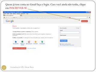Quem já tem conta no Gmail faça o login. Caso você ainda não tenha, clique
    em INSCREVER-SE




3       Formadora do NTE: Aldean Abreu
 