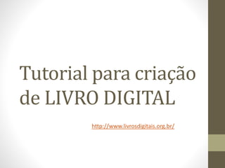 Tutorial para criação
de LIVRO DIGITAL
http://www.livrosdigitais.org.br/
 