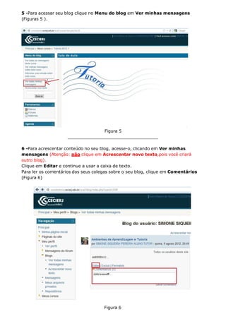 Figura 6
5 -Para acessar seu blog clique no Menu do blog em Ver minhas mensagens
(Figuras 5 ).
Figura 5
6 -Para acrescentar conteúdo no seu blog, acesse-o, clicando em Ver minhas
mensagens (Atenção: não clique em Acrescentar novo texto,pois você criará
outro blog).
Clique em Editar e continue a usar a caixa de texto.
Para ler os comentários dos seus colegas sobre o seu blog, clique em Comentários
(Figura 6)
 
