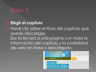 Paso 2Elegir el capítuloHacé clic sobre el título del capítulo que querés descargar. Eso te llevará a una página con toda la información del capítulo y la posibilidad de verlo en línea o descargarlo.