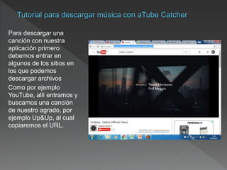 Para descargar una
canción con nuestra
aplicación primero
debemos entrar en
algunos de los sitios en
los que podemos
descargar archivos
Como por ejemplo
YouTube, allí entramos y
buscamos una canción
de nuestro agrado, por
ejemplo Up&Up, al cual
copiaremos el URL.
 