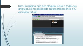 Listo, la página que has elegido, junto a todos sus 
artículos, se ha agregado satisfactoriamente a tu 
escritorio virtual: 
 