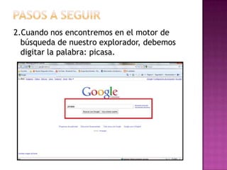 Pasos a seguir2.Cuando nos encontremos en el motor de búsqueda de nuestro explorador, debemos digitar la palabra: picasa.