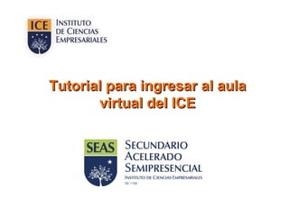 Tutorial para ingresar al aulaTutorial para ingresar al aula
virtual del ICEvirtual del ICE
 