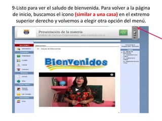 9-Listo para ver el saludo de bienvenida. Para volver a la página
de inicio, buscamos el icono (similar a una casa) en el extremo
  superior derecho y volvemos a elegir otra opción del menú.
 