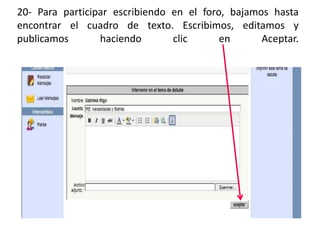 20- Para participar escribiendo en el foro, bajamos hasta
encontrar el cuadro de texto. Escribimos, editamos y
publicamos       haciendo       clic      en      Aceptar.
 