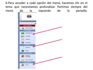 6-Para acceder a cada opción del menú, hacemos clic en el
tema que necesitamos profundizar. Partimos siempre del
menú      de     la    izquierda   de     la    pantalla.
 
