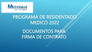 PROGRAMA DE RESIDENTADO
MEDICO 2022
DOCUMENTOS PARA
FIRMA DE CONTRATO
 