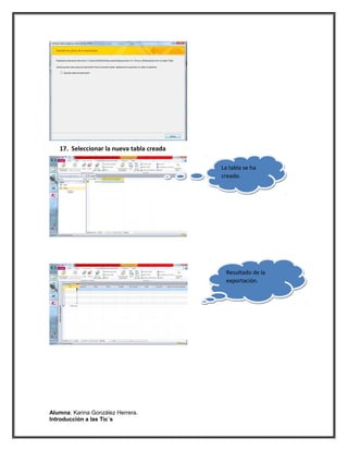 cv




                                           cv
   17. Seleccionar la nueva tabla creada

                                                La tabla se ha
                                                creado.




                                                 Resultado de la
                                                 exportación.




Alumna: Karina González Herrera.
Introducción a las Tic´s
 