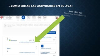¿COMO EDITAR LAS ACTIVIDADES EN SU AVA?
 