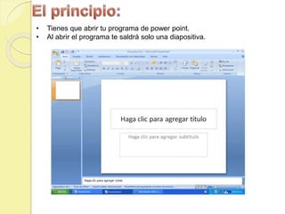 • Tienes que abrir tu programa de power point.
• Al abrir el programa te saldrá solo una diapositiva.
 
